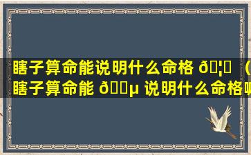 瞎子算命能说明什么命格 🦈 （瞎子算命能 🐵 说明什么命格嘛）